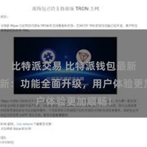 比特派交易 比特派钱包最新版本更新：功能全面升级，用户体验更加顺畅！