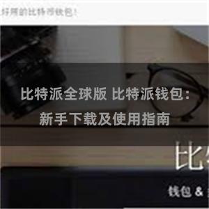 比特派全球版 比特派钱包：新手下载及使用指南