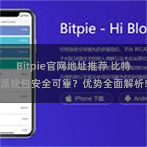 Bitpie官网地址推荐 比特派钱包安全可靠？优势全面解析!