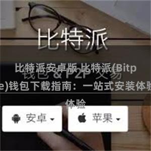 比特派安卓版 比特派(Bitpie)钱包下载指南：一站式安装体验