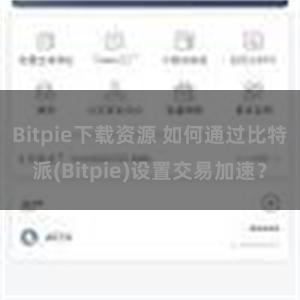 Bitpie下载资源 如何通过比特派(Bitpie)设置交易加速？