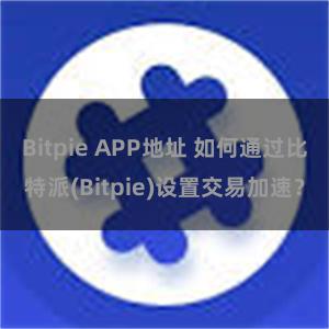 Bitpie APP地址 如何通过比特派(Bitpie)设置交易加速？