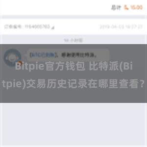 Bitpie官方钱包 比特派(Bitpie)交易历史记录在哪里查看？