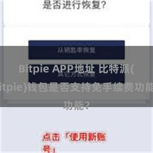 Bitpie APP地址 比特派(Bitpie)钱包是否支持免手续费功能？