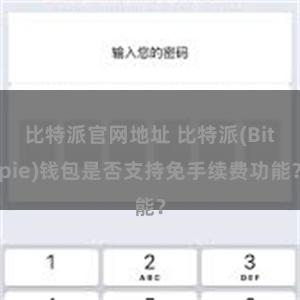 比特派官网地址 比特派(Bitpie)钱包是否支持免手续费功能？