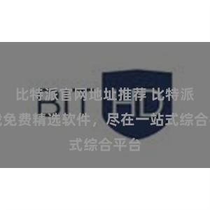 比特派官网地址推荐 比特派下载免费精选软件，尽在一站式综合平台
