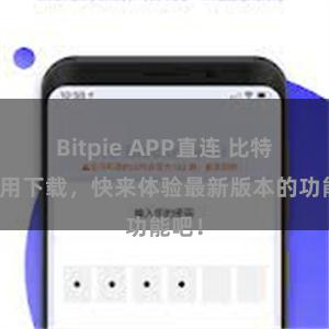 Bitpie APP直连 比特派应用下载，快来体验最新版本的功能吧！