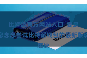 比特派官方网站入口 要是您念念尝试比特派钱包的最新版块