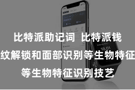 比特派助记词  比特派钱包支抓指纹解锁和面部识别等生物特征识别技艺