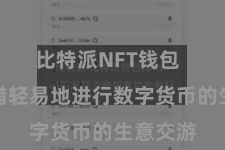比特派NFT钱包  用户不错轻易地进行数字货币的生意交游