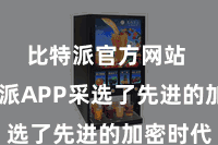 比特派官方网站  比特派APP采选了先进的加密时代