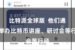 比特派全球版  他们通过举办比特币讲座、研讨会等行径