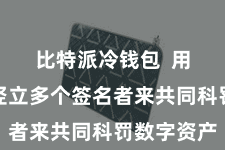 比特派冷钱包  用户不错竖立多个签名者来共同科罚数字资产