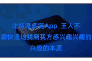 比特派多链App  王人不错纰漏快速地找到我方感兴趣兴趣的本质