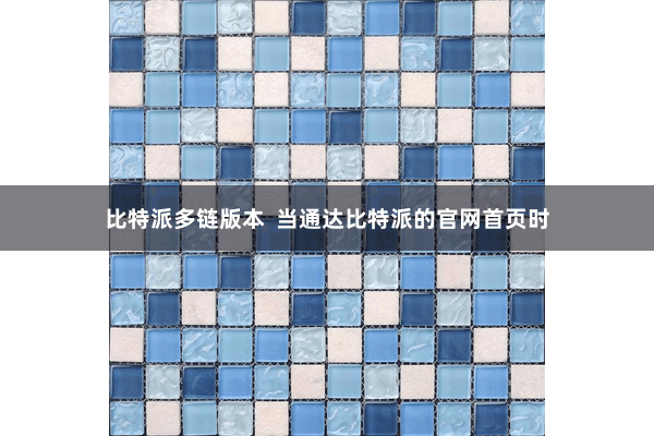 比特派多链版本  当通达比特派的官网首页时