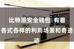 比特派安全钱包  有着各式各样的利用场景和奇迹