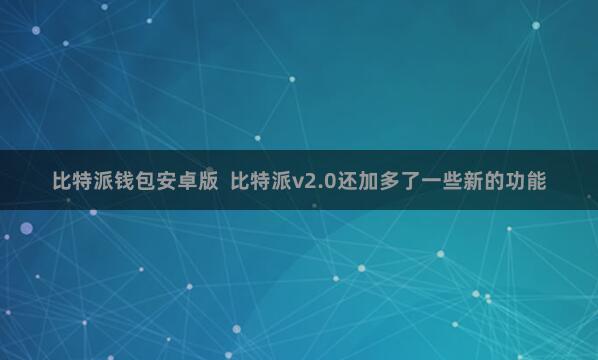 比特派钱包安卓版  比特派v2.0还加多了一些新的功能