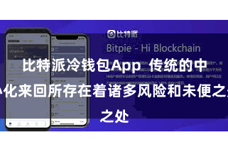 比特派冷钱包App  传统的中心化来回所存在着诸多风险和未便之处