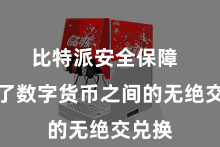 比特派安全保障  竣事了数字货币之间的无绝交兑换