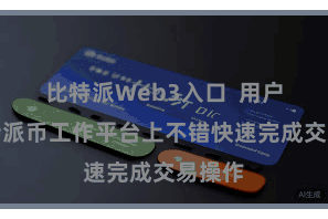比特派Web3入口  用户在比特派币工作平台上不错快速完成交易操作