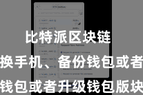 比特派区块链  比如更换手机、备份钱包或者升级钱包版块等